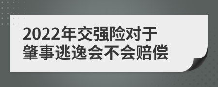 2022年交强险对于肇事逃逸会不会赔偿