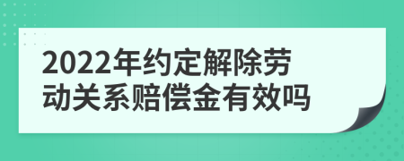2022年约定解除劳动关系赔偿金有效吗