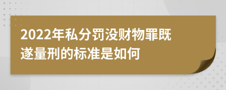 2022年私分罚没财物罪既遂量刑的标准是如何