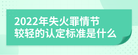 2022年失火罪情节较轻的认定标准是什么