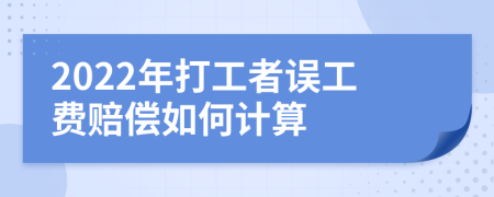 2022年打工者误工费赔偿如何计算