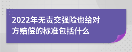 2022年无责交强险也给对方赔偿的标准包括什么