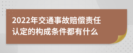 2022年交通事故赔偿责任认定的构成条件都有什么