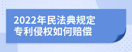 2022年民法典规定专利侵权如何赔偿