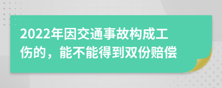 2022年因交通事故构成工伤的，能不能得到双份赔偿