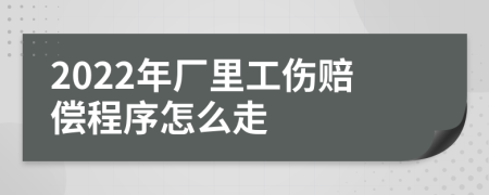 2022年厂里工伤赔偿程序怎么走