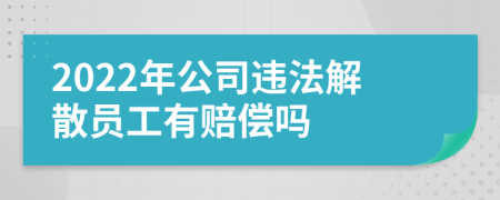 2022年公司违法解散员工有赔偿吗