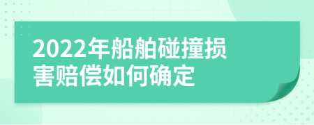 2022年船舶碰撞损害赔偿如何确定