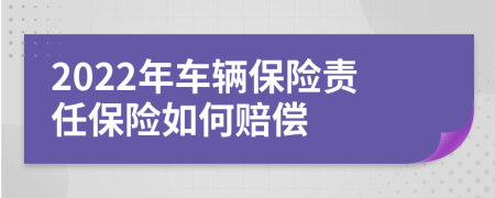 2022年车辆保险责任保险如何赔偿