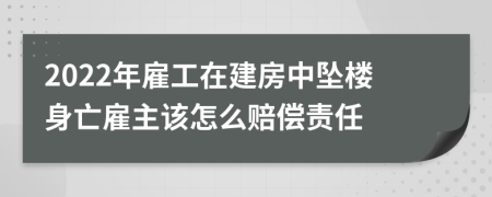 2022年雇工在建房中坠楼身亡雇主该怎么赔偿责任