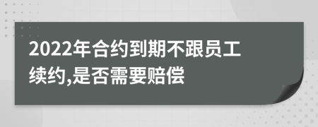 2022年合约到期不跟员工续约,是否需要赔偿