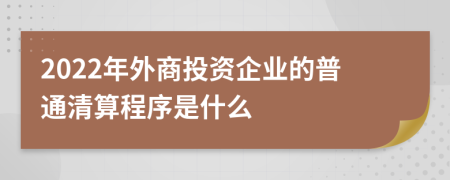 2022年外商投资企业的普通清算程序是什么