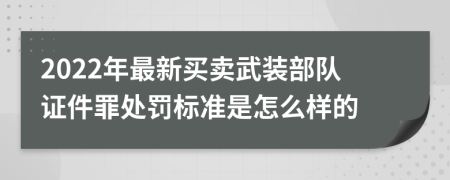 2022年最新买卖武装部队证件罪处罚标准是怎么样的