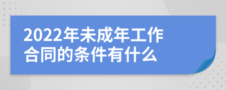 2022年未成年工作合同的条件有什么