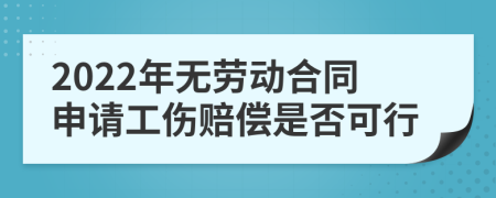 2022年无劳动合同申请工伤赔偿是否可行