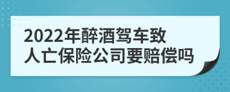 2022年醉酒驾车致人亡保险公司要赔偿吗