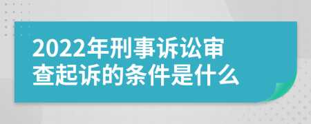 2022年刑事诉讼审查起诉的条件是什么