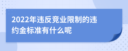 2022年违反竞业限制的违约金标准有什么呢