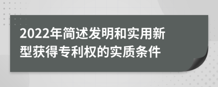 2022年简述发明和实用新型获得专利权的实质条件