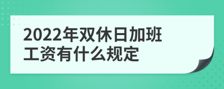 2022年双休日加班工资有什么规定