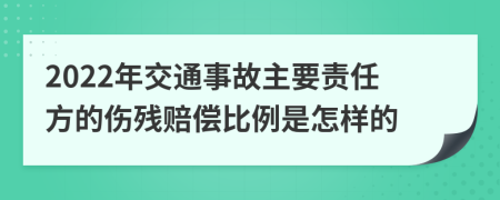 2022年交通事故主要责任方的伤残赔偿比例是怎样的