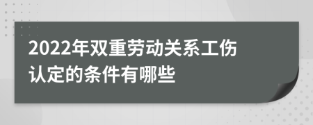 2022年双重劳动关系工伤认定的条件有哪些