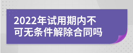 2022年试用期内不可无条件解除合同吗