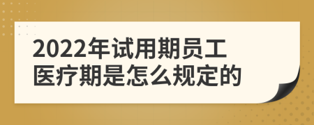 2022年试用期员工医疗期是怎么规定的