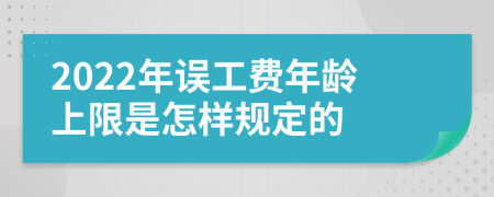 2022年误工费年龄上限是怎样规定的