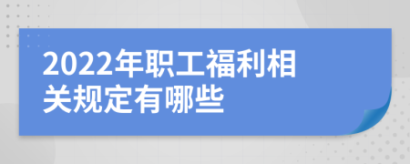 2022年职工福利相关规定有哪些