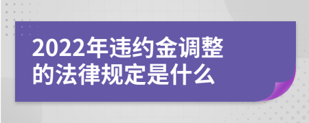 2022年违约金调整的法律规定是什么