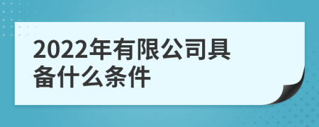 2022年有限公司具备什么条件