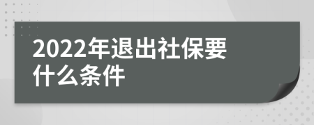 2022年退出社保要什么条件