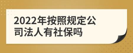 2022年按照规定公司法人有社保吗