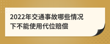 2022年交通事故哪些情况下不能使用代位赔偿