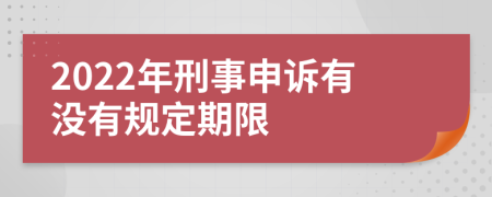 2022年刑事申诉有没有规定期限