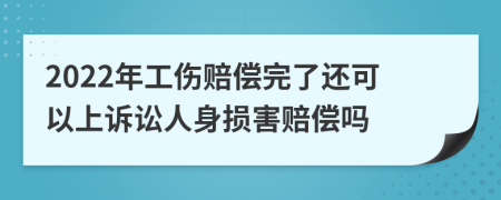 2022年工伤赔偿完了还可以上诉讼人身损害赔偿吗