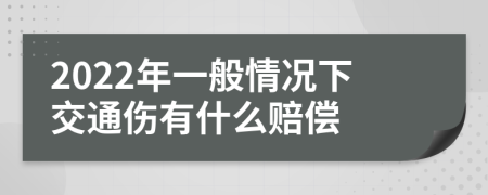 2022年一般情况下交通伤有什么赔偿