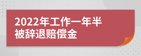 2022年工作一年半被辞退赔偿金