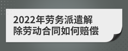 2022年劳务派遣解除劳动合同如何赔偿
