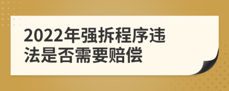 2022年强拆程序违法是否需要赔偿