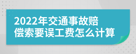 2022年交通事故赔偿索要误工费怎么计算