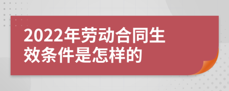 2022年劳动合同生效条件是怎样的