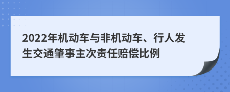 2022年机动车与非机动车、行人发生交通肇事主次责任赔偿比例