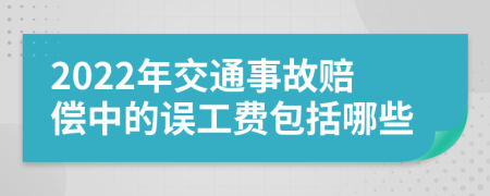 2022年交通事故赔偿中的误工费包括哪些