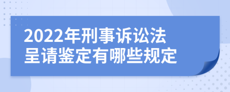 2022年刑事诉讼法呈请鉴定有哪些规定