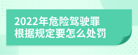 2022年危险驾驶罪根据规定要怎么处罚