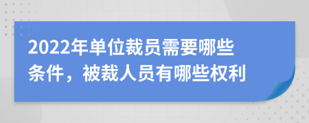 2022年单位裁员需要哪些条件，被裁人员有哪些权利