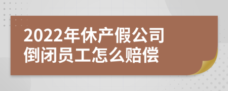 2022年休产假公司倒闭员工怎么赔偿