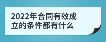 2022年合同有效成立的条件都有什么